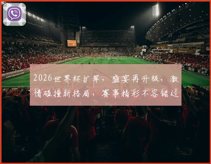 2026世界杯扩军，盛宴再升级，激情碰撞新格局，赛事精彩不容错过，敬请期待