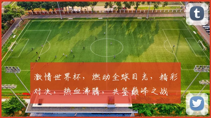 激情世界杯，燃动全球目光，精彩对决，热血沸腾，共鉴巅峰之战