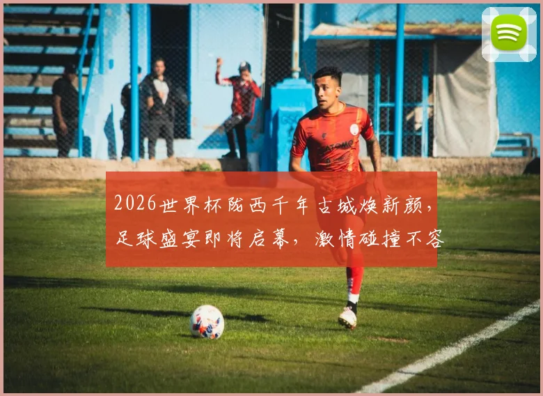2026世界杯陇西千年古城焕新颜，足球盛宴即将启幕，激情碰撞不容错过