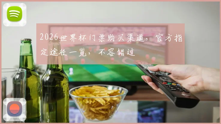 2026世界杯门票购买渠道，官方指定途径一览，不容错过