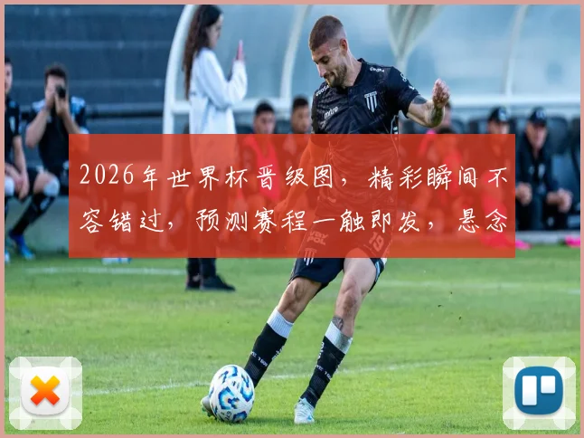 2026年世界杯晋级图，精彩瞬间不容错过，预测赛程一触即发，悬念重重逗你玩