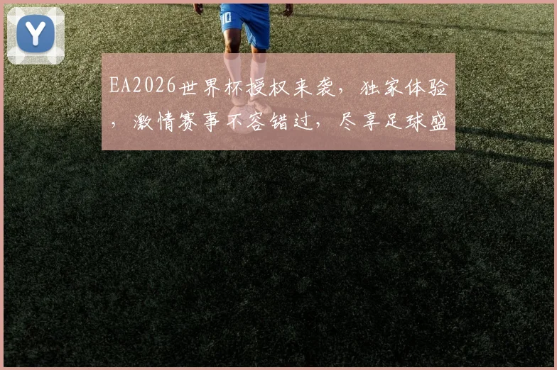 EA2026世界杯授权来袭，独家体验，激情赛事不容错过，尽享足球盛宴