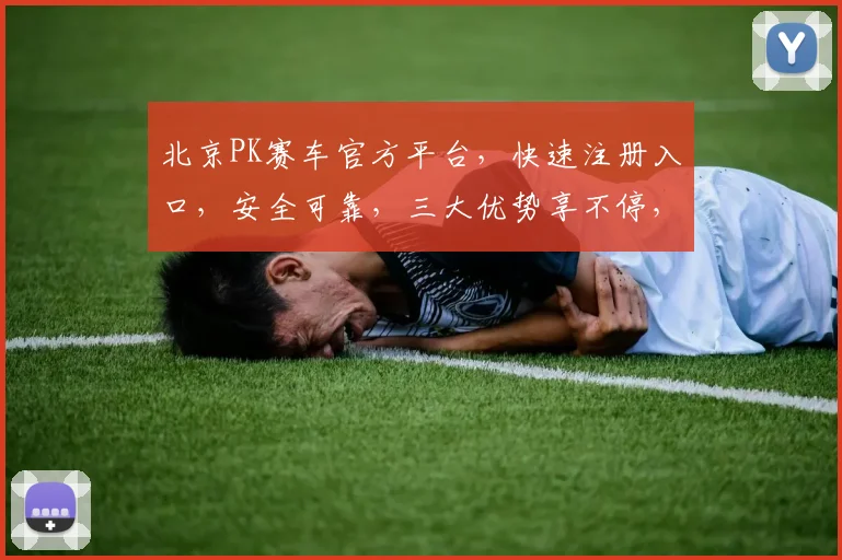 北京PK赛车官方平台，快速注册入口，安全可靠，三大优势享不停，立即体验